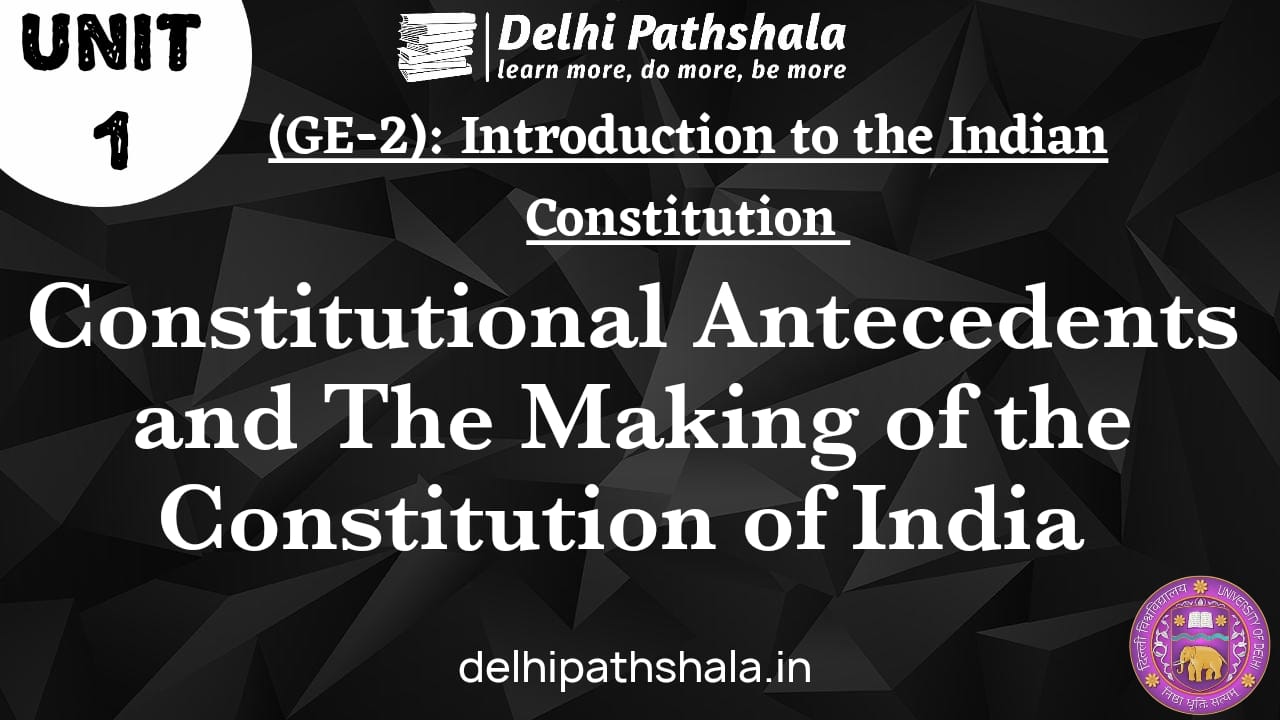 (GE-2) UNIT–I: Constitutional antecedents and the making of the Constitution of India