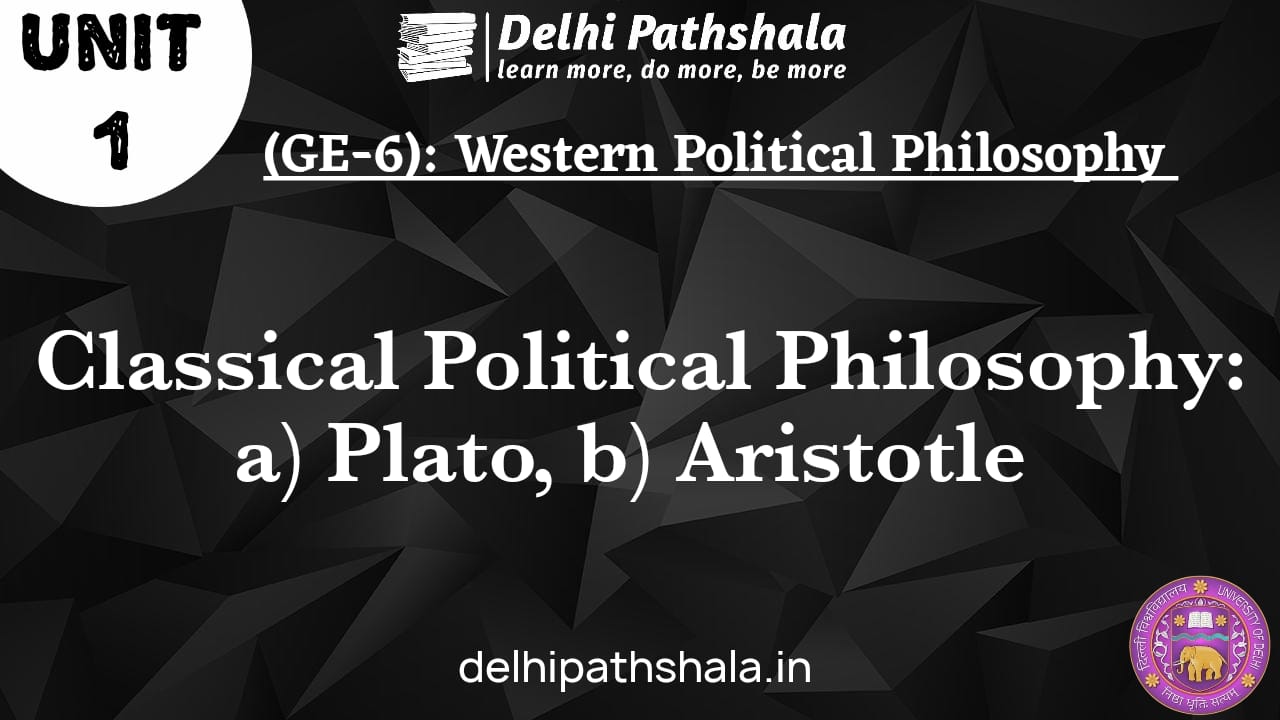 (GE-6) Unit-1: Classical Political Philosophy: a Plato b Aristotle