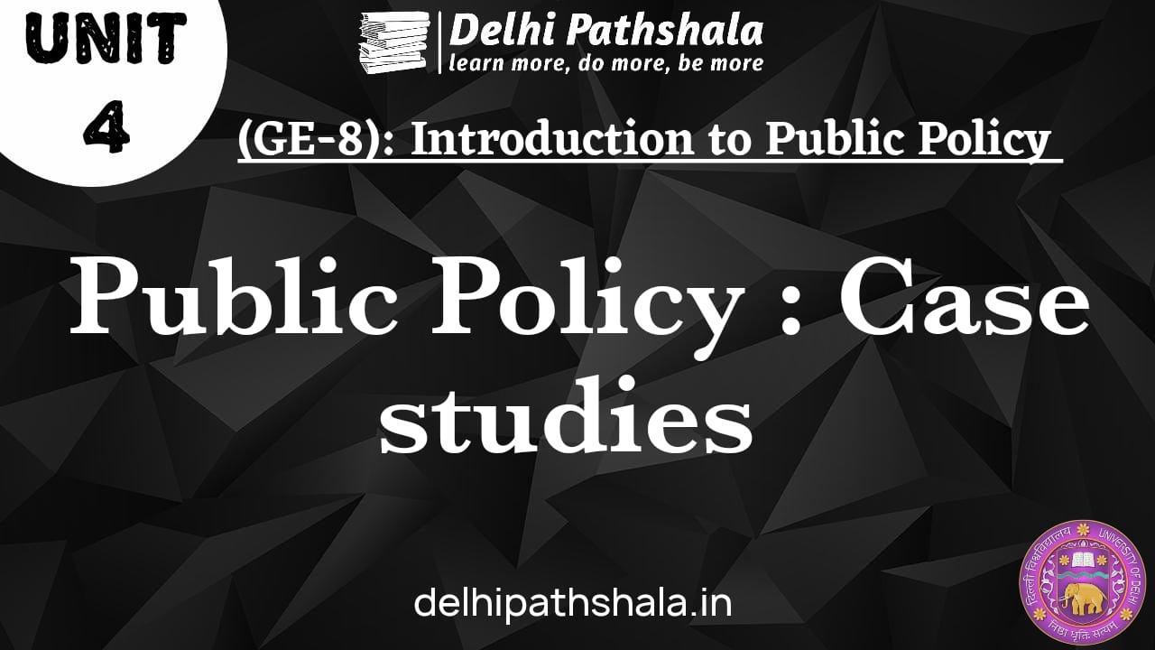 (GE-8) Unit-4: Public Policy: Case Studies