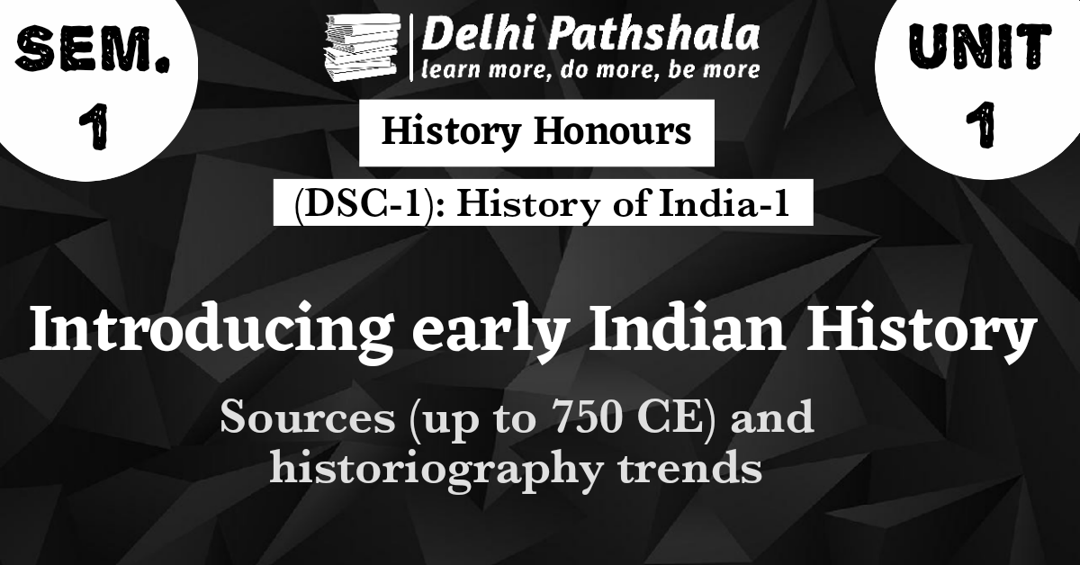 (DSC-1) Unit-1: Introducing early Indian history: sources (up to 750 CE) and historiography trends