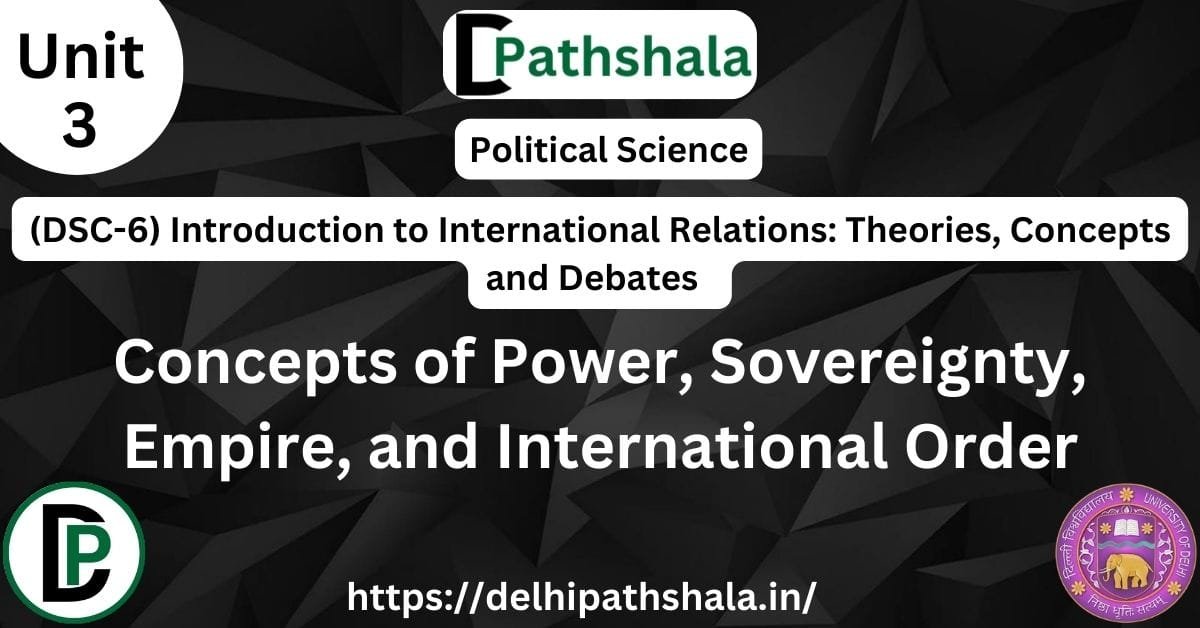 Concepts of Power, Sovereignty, Empire, and International Order — DSC-6 Unit 3 notes